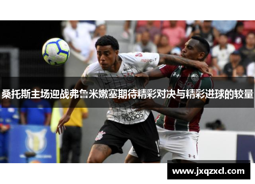 桑托斯主场迎战弗鲁米嫩塞期待精彩对决与精彩进球的较量