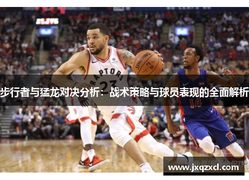 步行者与猛龙对决分析：战术策略与球员表现的全面解析