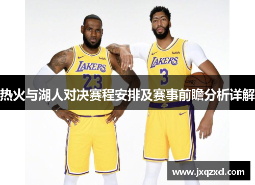 热火与湖人对决赛程安排及赛事前瞻分析详解
