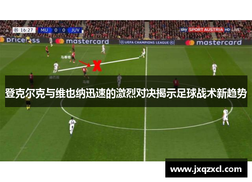 登克尔克与维也纳迅速的激烈对决揭示足球战术新趋势
