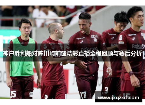 神户胜利船对阵川崎前锋精彩直播全程回顾与赛后分析